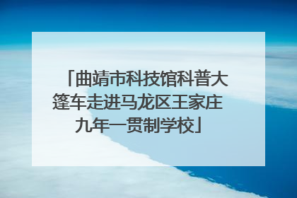 曲靖市科技馆科普大篷车走进马龙区王家庄九年一贯制学校